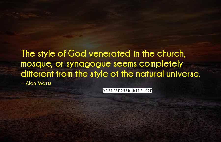 Alan Watts quotes: The style of God venerated in the church, mosque, or synagogue seems completely different from the style of the natural universe.