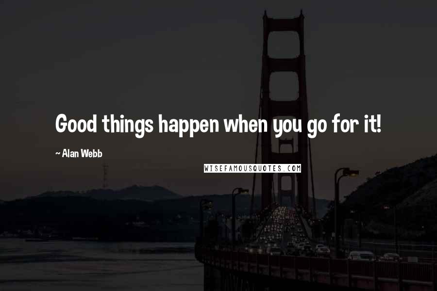 Alan Webb quotes: Good things happen when you go for it!