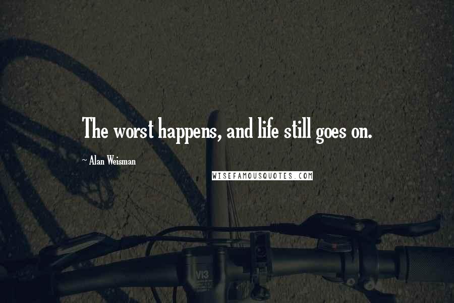 Alan Weisman quotes: The worst happens, and life still goes on.