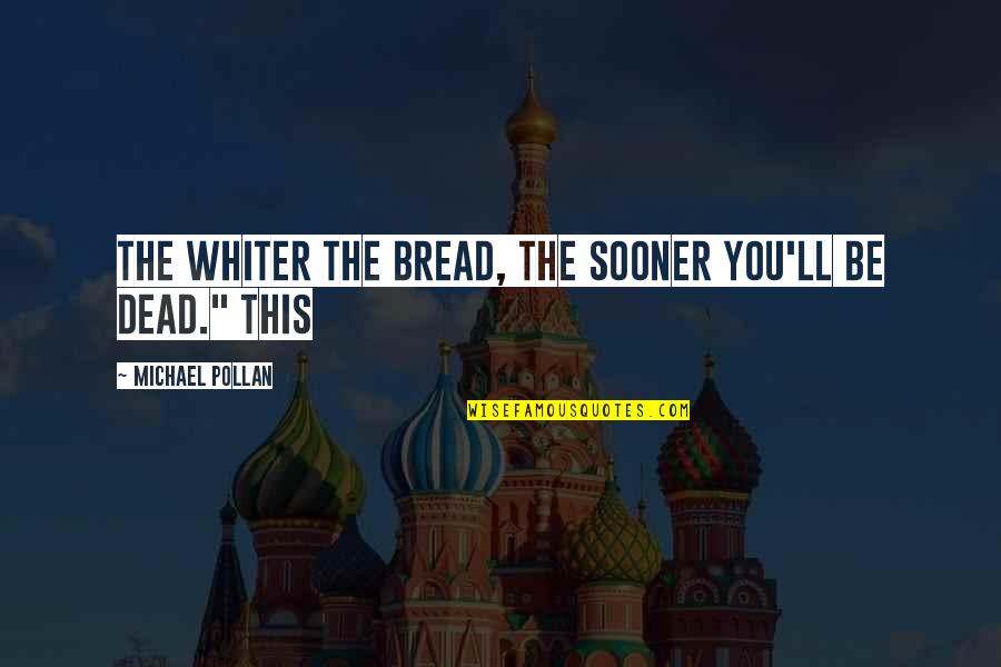 Alan Wilder Quotes By Michael Pollan: The whiter the bread, the sooner you'll be