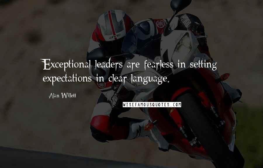 Alan Willett quotes: Exceptional leaders are fearless in setting expectations in clear language.