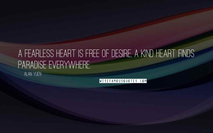 Alan Yuen quotes: A fearless heart is free of desire, a kind heart finds paradise everywhere.