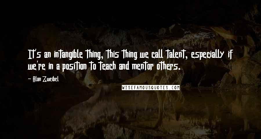 Alan Zweibel quotes: It's an intangible thing, this thing we call talent, especially if we're in a position to teach and mentor others.