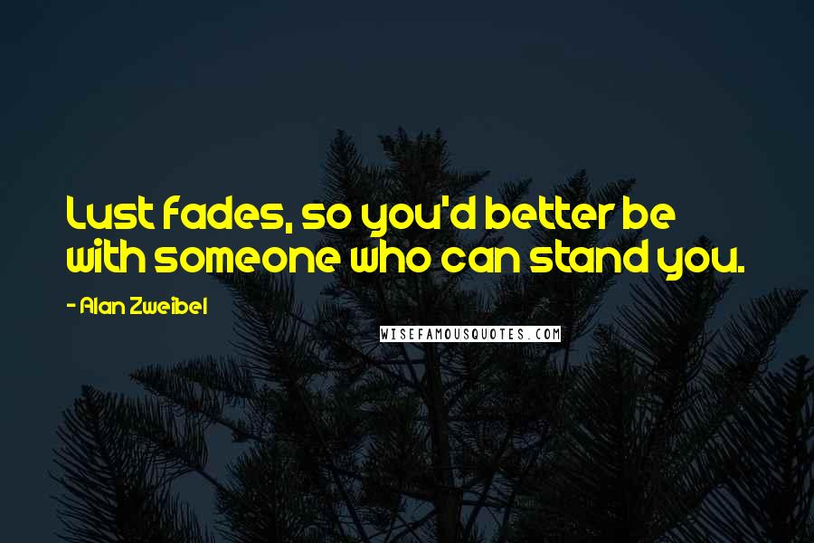 Alan Zweibel quotes: Lust fades, so you'd better be with someone who can stand you.