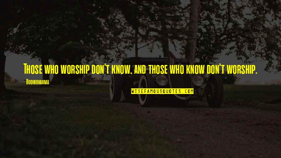 Alana Bloom Quotes By Bodhidharma: Those who worship don't know, and those who