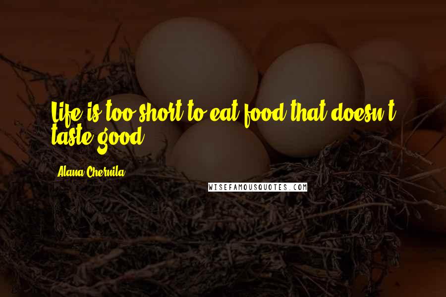Alana Chernila quotes: Life is too short to eat food that doesn't taste good.