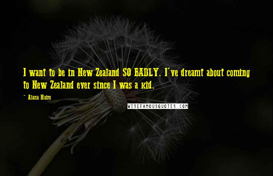 Alana Haim quotes: I want to be in New Zealand SO BADLY. I've dreamt about coming to New Zealand ever since I was a kid.