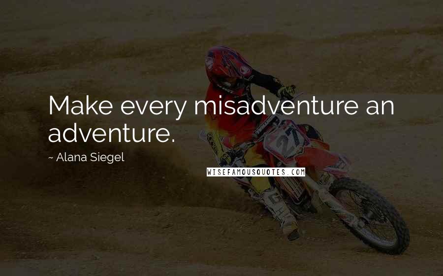 Alana Siegel quotes: Make every misadventure an adventure.