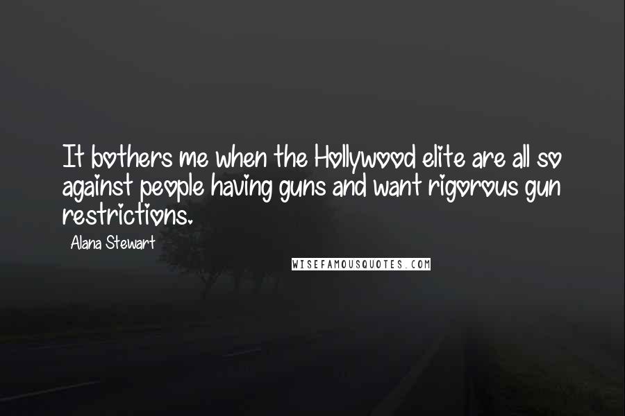 Alana Stewart quotes: It bothers me when the Hollywood elite are all so against people having guns and want rigorous gun restrictions. Alana Stewart quotes: It bothers me when the Hollywood elite are all so against people having guns and want rigorous gun restrictions.