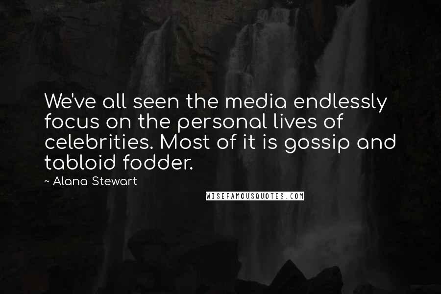 Alana Stewart quotes: We've all seen the media endlessly focus on the personal lives of celebrities. Most of it is gossip and tabloid fodder. Alana Stewart quotes: We've all seen the media endlessly focus on the personal lives of celebrities. Most of it is gossip and tabloid fodder.