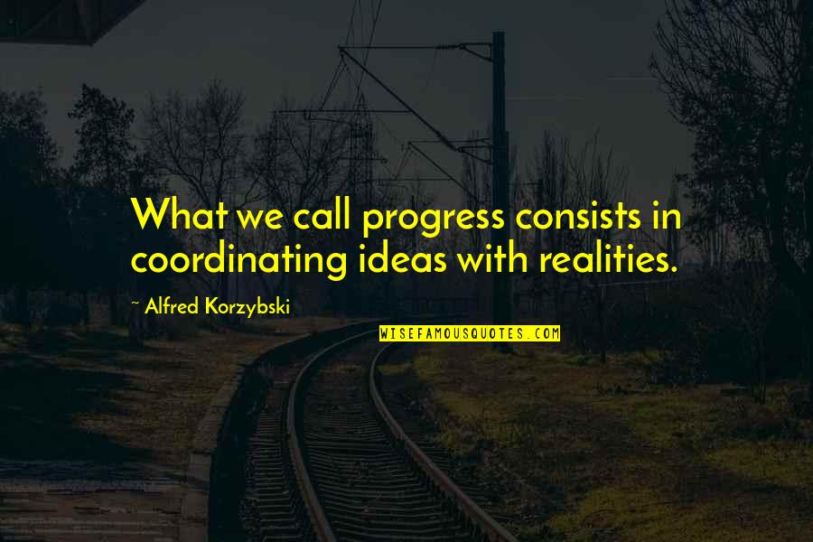 Alanah Rae Quotes By Alfred Korzybski: What we call progress consists in coordinating ideas Alanah Rae Quotes By Alfred Korzybski: What we call progress consists in coordinating ideas