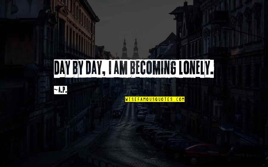 Alanar Quotes By A.P.: Day by day, I am becoming lonely.