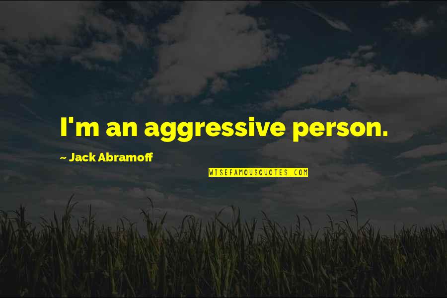 Alanar Quotes By Jack Abramoff: I'm an aggressive person. Alanar Quotes By Jack Abramoff: I'm an aggressive person.