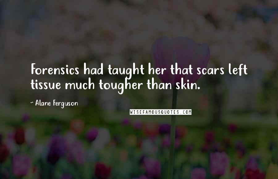 Alane Ferguson quotes: Forensics had taught her that scars left tissue much tougher than skin.