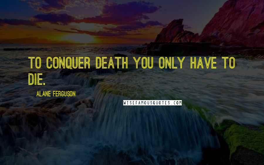 Alane Ferguson quotes: To conquer death you only have to die.