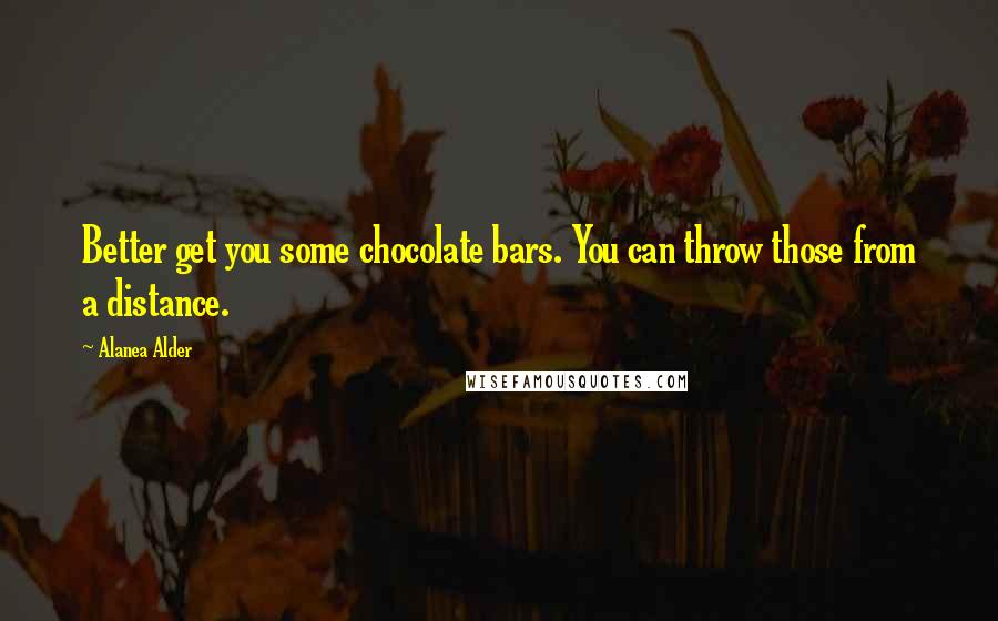 Alanea Alder quotes: Better get you some chocolate bars. You can throw those from a distance.