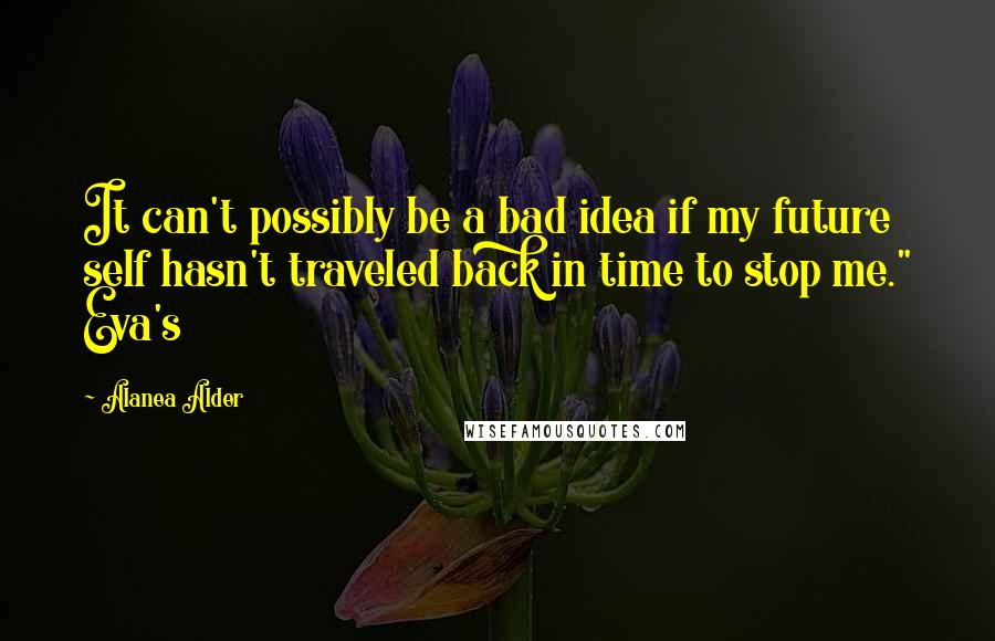 Alanea Alder quotes: It can't possibly be a bad idea if my future self hasn't traveled back in time to stop me." Eva's