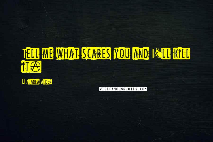 Alanea Alder quotes: Tell me what scares you and I'll kill it.