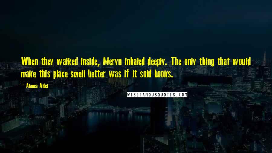 Alanea Alder quotes: When they walked inside, Meryn inhaled deeply. The only thing that would make this place smell better was if it sold books.