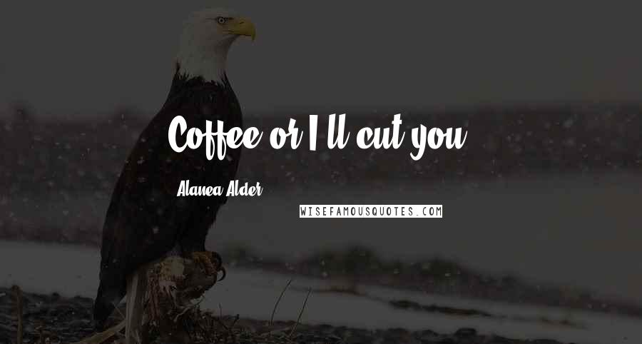 Alanea Alder quotes: Coffee or I'll cut you!