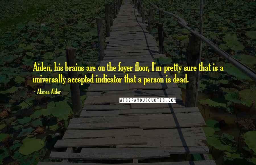 Alanea Alder quotes: Aiden, his brains are on the foyer floor, I'm pretty sure that is a universally accepted indicator that a person is dead.