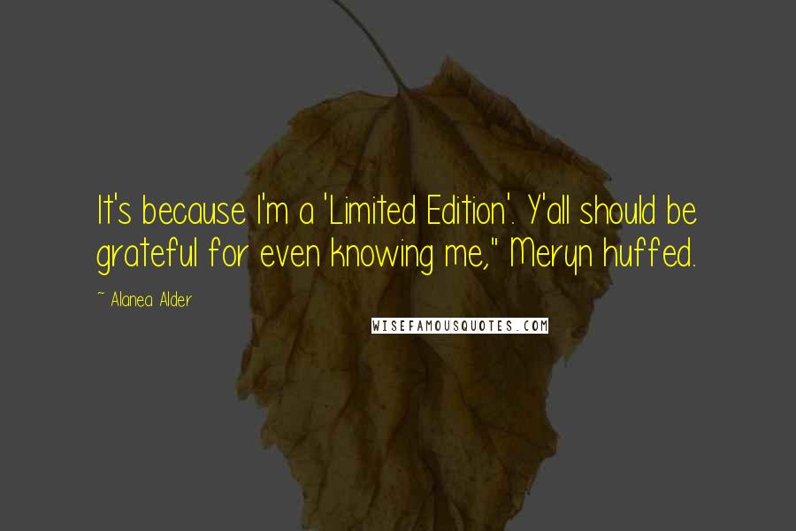 Alanea Alder quotes: It's because I'm a 'Limited Edition'. Y'all should be grateful for even knowing me," Meryn huffed.