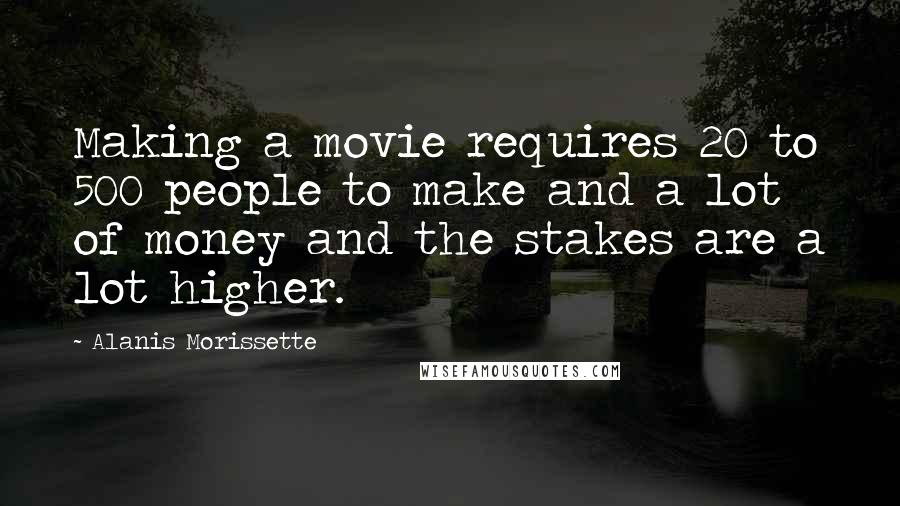 Alanis Morissette quotes: Making a movie requires 20 to 500 people to make and a lot of money and the stakes are a lot higher. Alanis Morissette quotes: Making a movie requires 20 to 500 people to make and a lot of money and the stakes are a lot higher.