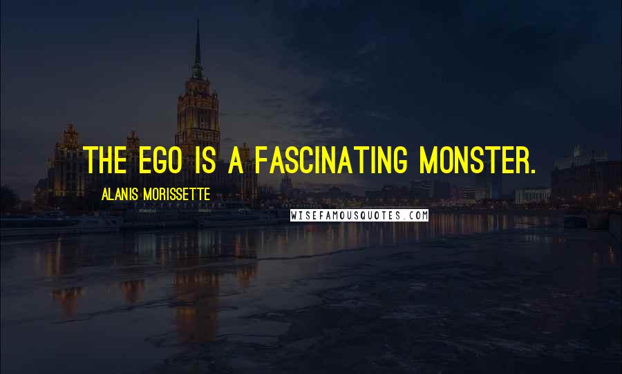 Alanis Morissette quotes: The ego is a fascinating monster.