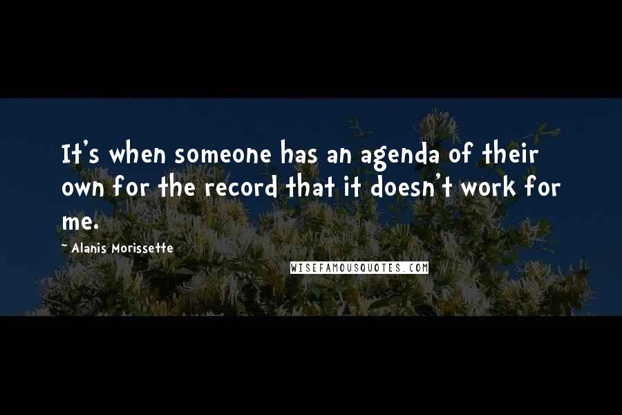 Alanis Morissette quotes: It's when someone has an agenda of their own for the record that it doesn't work for me.