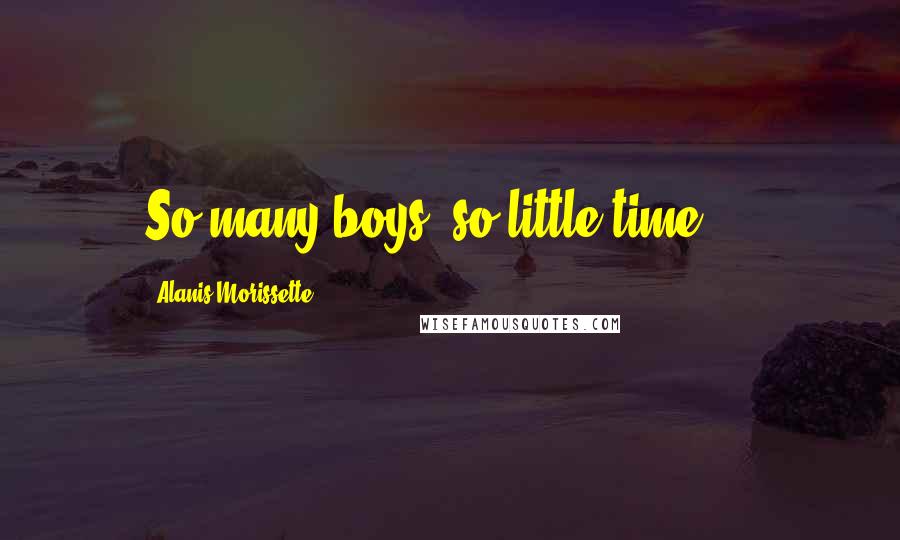 Alanis Morissette quotes: So many boys, so little time ...