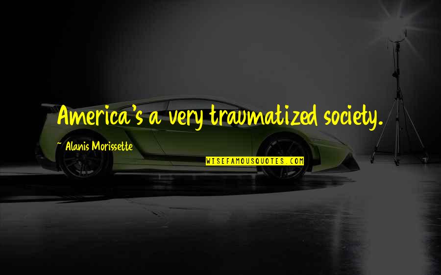 Alanis Morissette Quotes By Alanis Morissette: America's a very traumatized society.