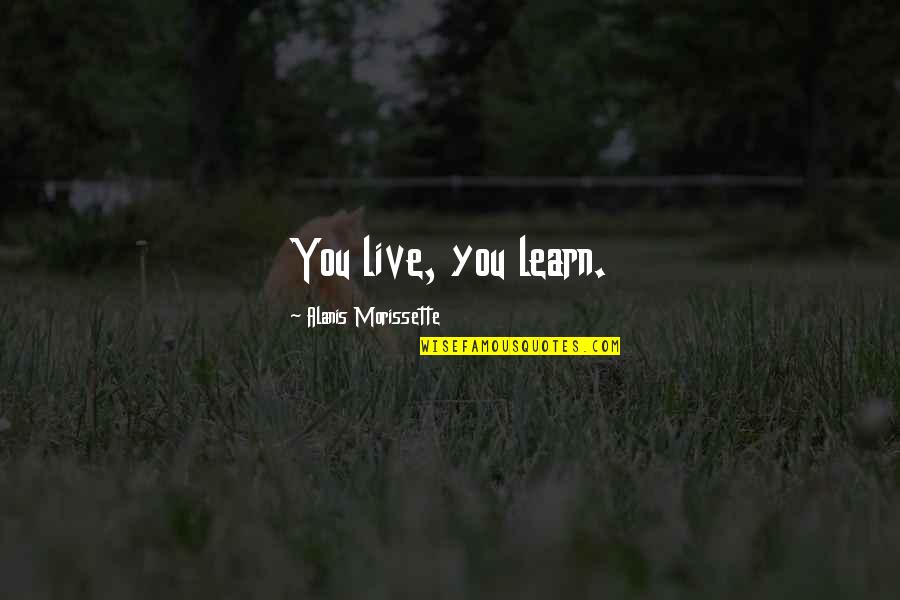 Alanis Morissette Quotes By Alanis Morissette: You live, you learn.