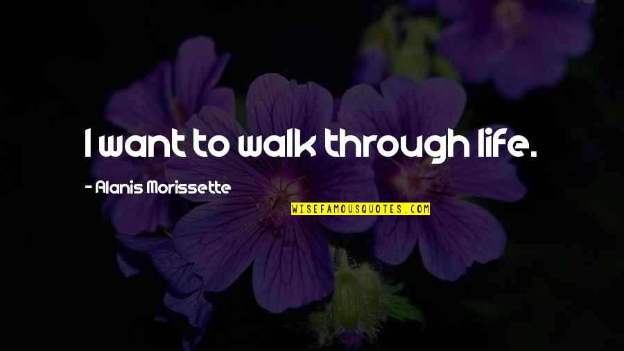 Alanis Morissette Quotes By Alanis Morissette: I want to walk through life.