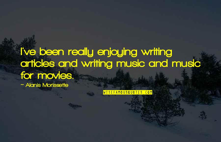 Alanis Morissette Quotes By Alanis Morissette: I've been really enjoying writing articles and writing