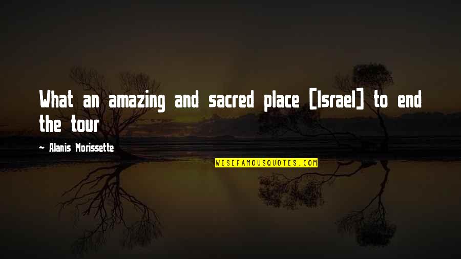 Alanis Morissette Quotes By Alanis Morissette: What an amazing and sacred place [Israel] to
