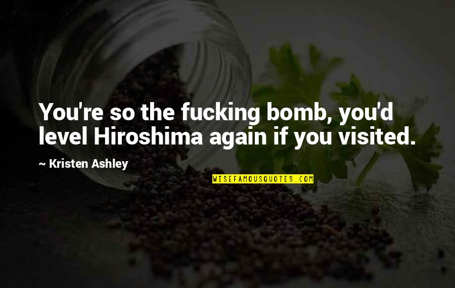 Alanis Obomsawin Quotes By Kristen Ashley: You're so the fucking bomb, you'd level Hiroshima