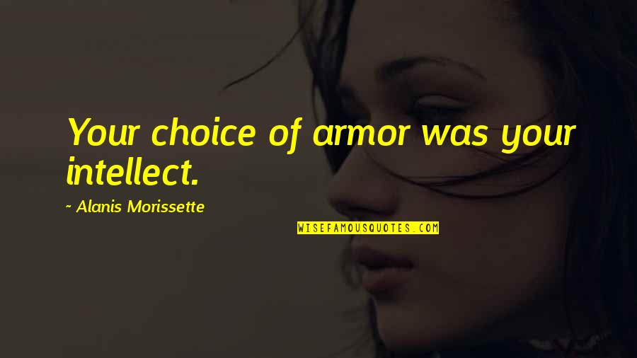 Alanis Quotes By Alanis Morissette: Your choice of armor was your intellect.