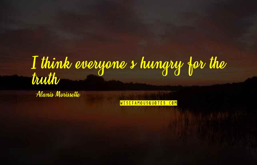 Alanis Quotes By Alanis Morissette: I think everyone's hungry for the truth