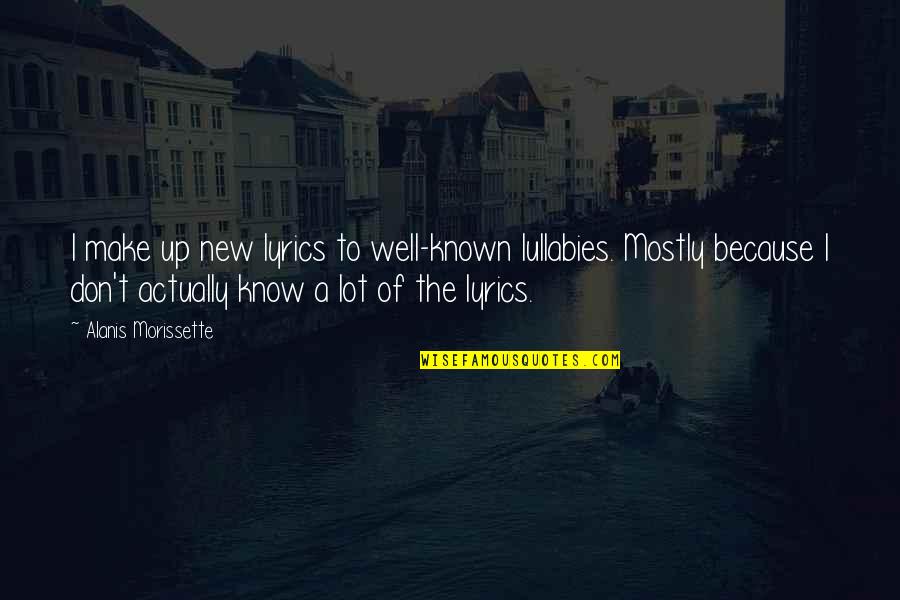 Alanis Quotes By Alanis Morissette: I make up new lyrics to well-known lullabies.