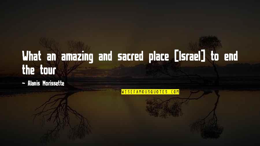 Alanis Quotes By Alanis Morissette: What an amazing and sacred place [Israel] to