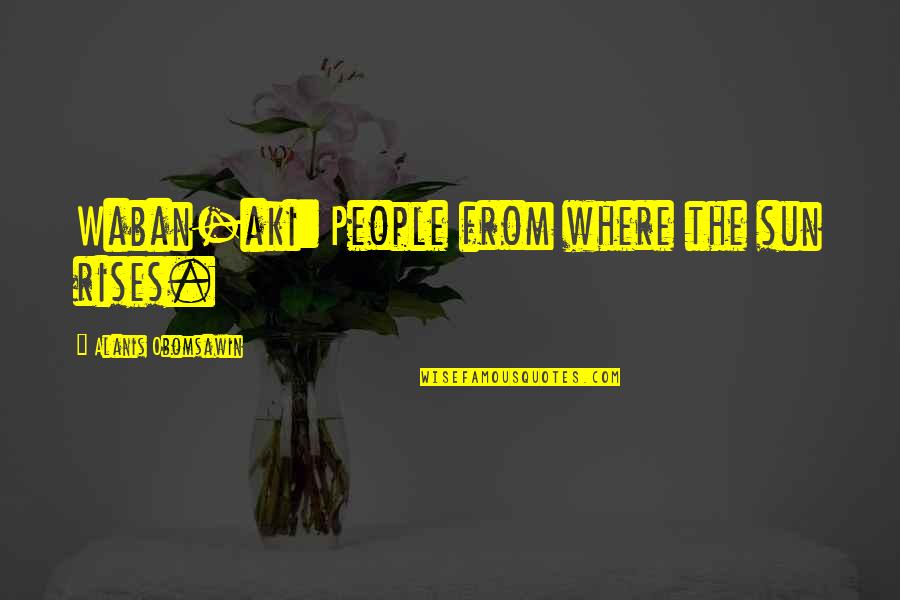 Alanis Quotes By Alanis Obomsawin: Waban-aki: People from where the sun rises.