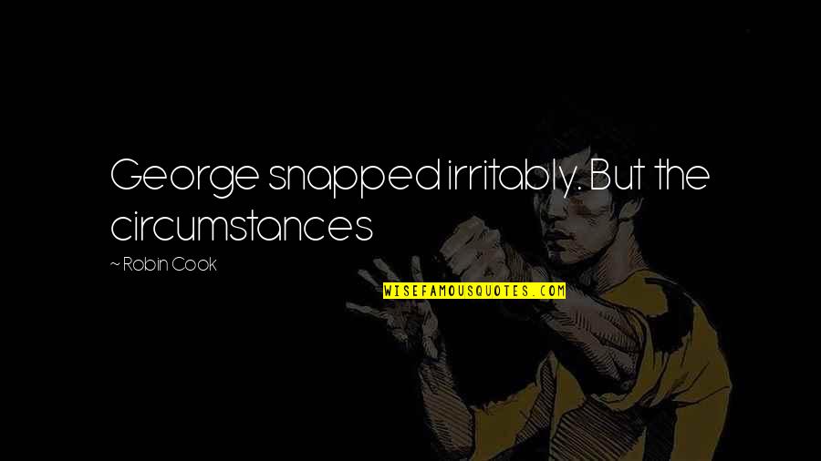 Alankoud Quotes By Robin Cook: George snapped irritably. But the circumstances Alankoud Quotes By Robin Cook: George snapped irritably. But the circumstances
