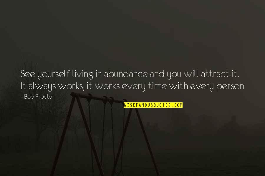 Alankrita Bora Quotes By Bob Proctor: See yourself living in abundance and you will Alankrita Bora Quotes By Bob Proctor: See yourself living in abundance and you will