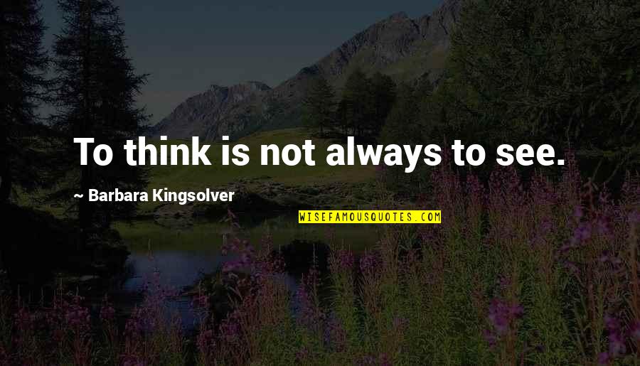 Alankrita Menon Quotes By Barbara Kingsolver: To think is not always to see.