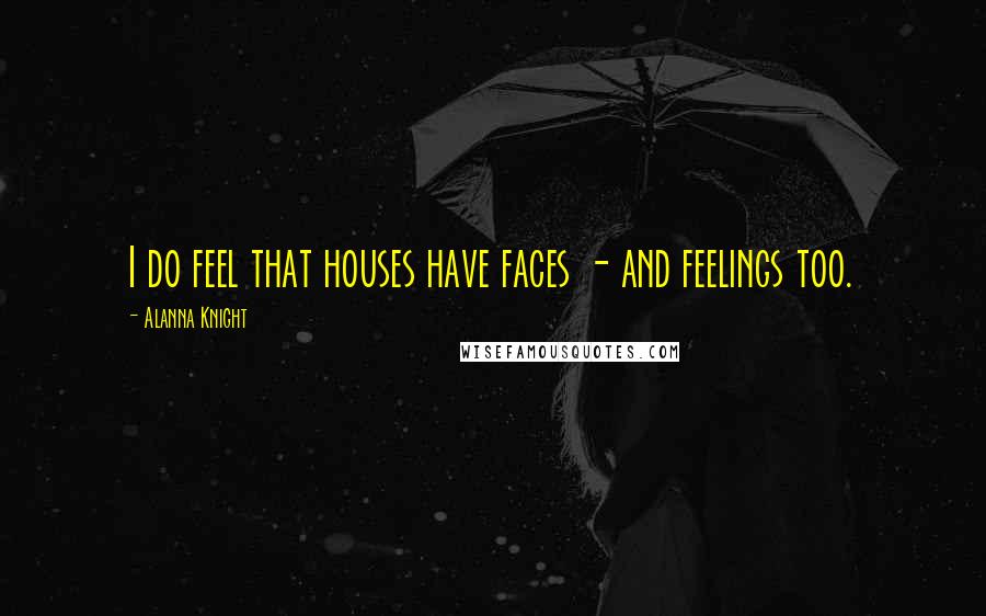 Alanna Knight quotes: I do feel that houses have faces - and feelings too.