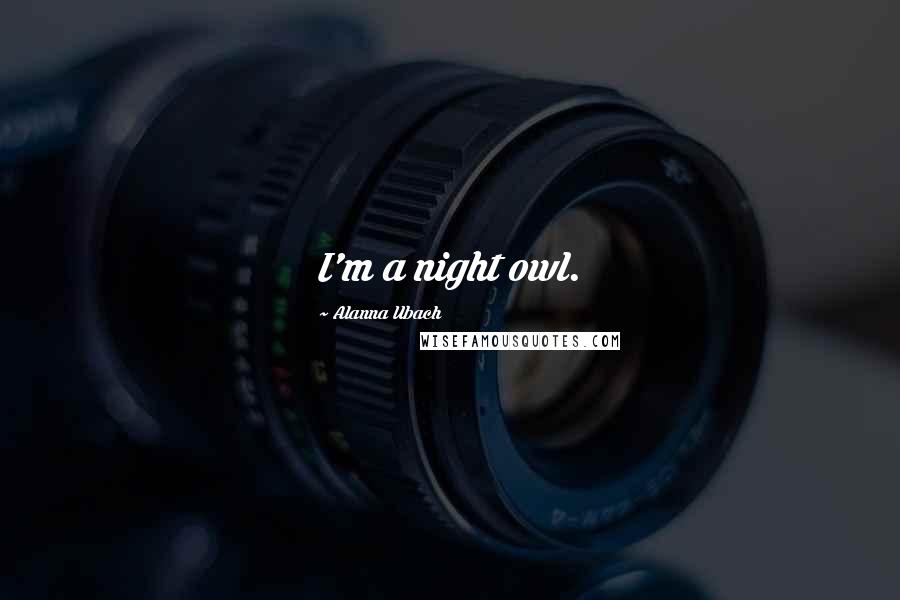 Alanna Ubach quotes: I'm a night owl.