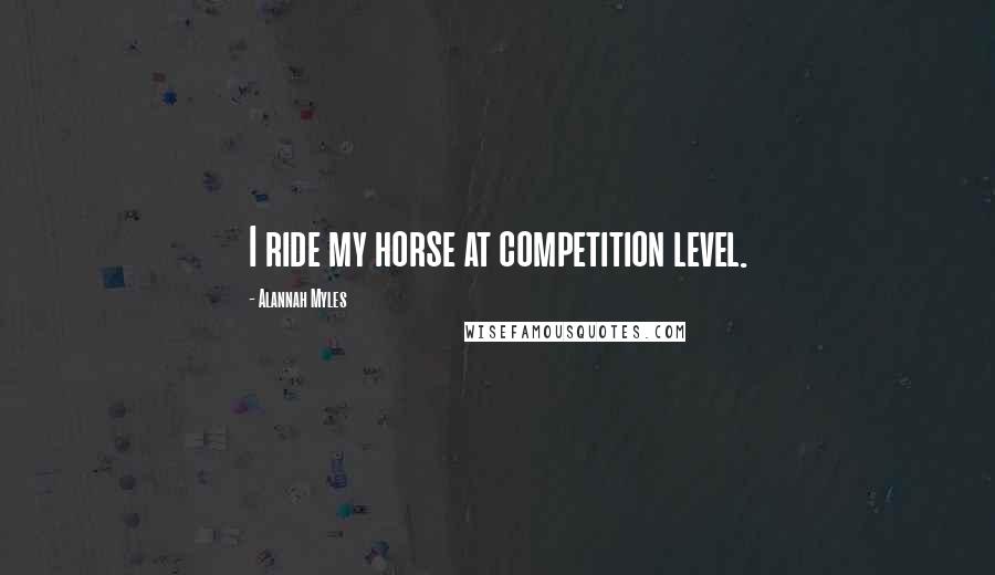 Alannah Myles quotes: I ride my horse at competition level.