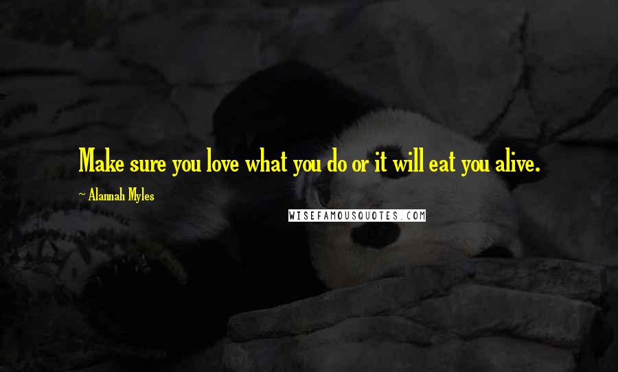 Alannah Myles quotes: Make sure you love what you do or it will eat you alive.