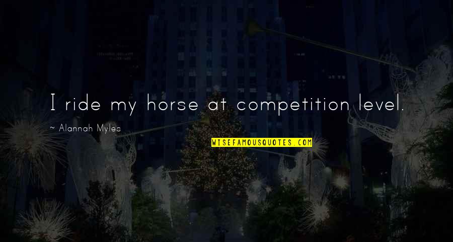 Alannah Myles Quotes By Alannah Myles: I ride my horse at competition level.