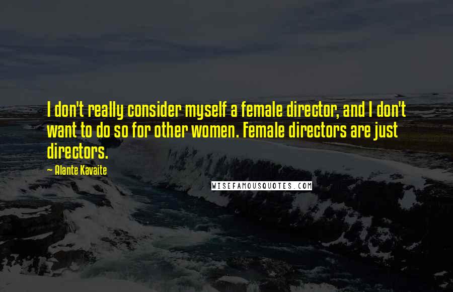 Alante Kavaite quotes: I don't really consider myself a female director, and I don't want to do so for other women. Female directors are just directors. Alante Kavaite quotes: I don't really consider myself a female director, and I don't want to do so for other women. Female directors are just directors.